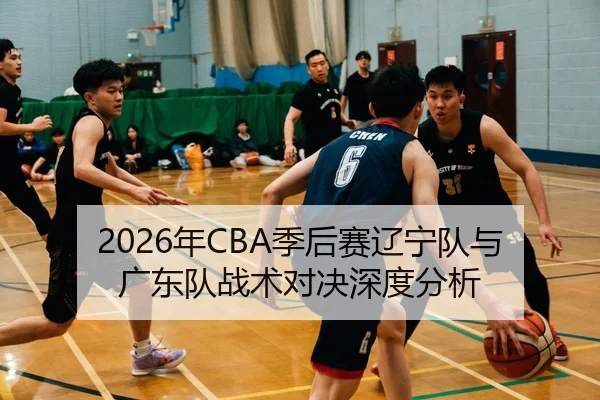 2026年CBA季后赛辽宁队与广东队战术对决深度分析