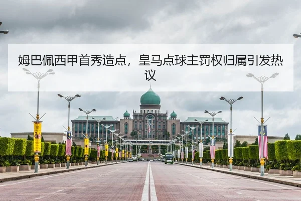 姆巴佩西甲首秀造点，皇马点球主罚权归属引发热议