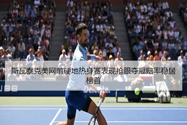 斯瓦泰克美网前硬地热身赛表现抢眼夺冠赔率稳居榜首