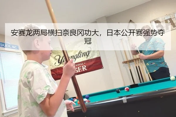安赛龙两局横扫奈良冈功大，日本公开赛强势夺冠