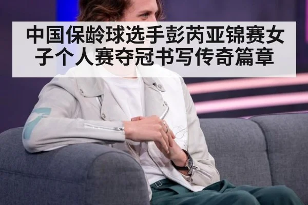 中国保龄球选手彭芮亚锦赛女子个人赛夺冠书写传奇篇章