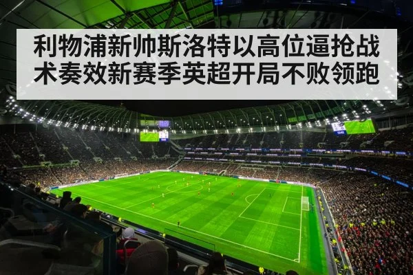 利物浦新帅斯洛特以高位逼抢战术奏效新赛季英超开局不败领跑