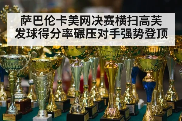 萨巴伦卡美网决赛横扫高芙 发球得分率碾压对手强势登顶